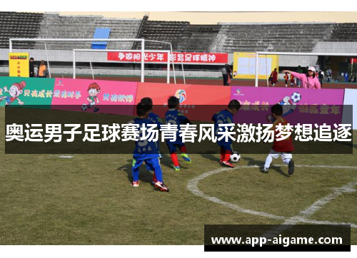 奥运男子足球赛场青春风采激扬梦想追逐